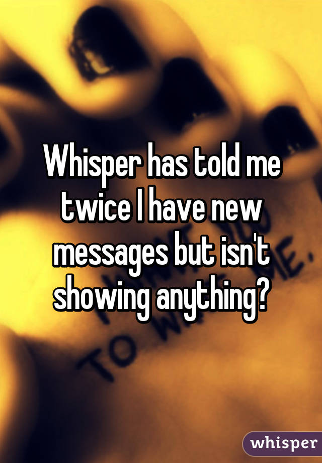 Whisper has told me twice I have new messages but isn't showing anything?