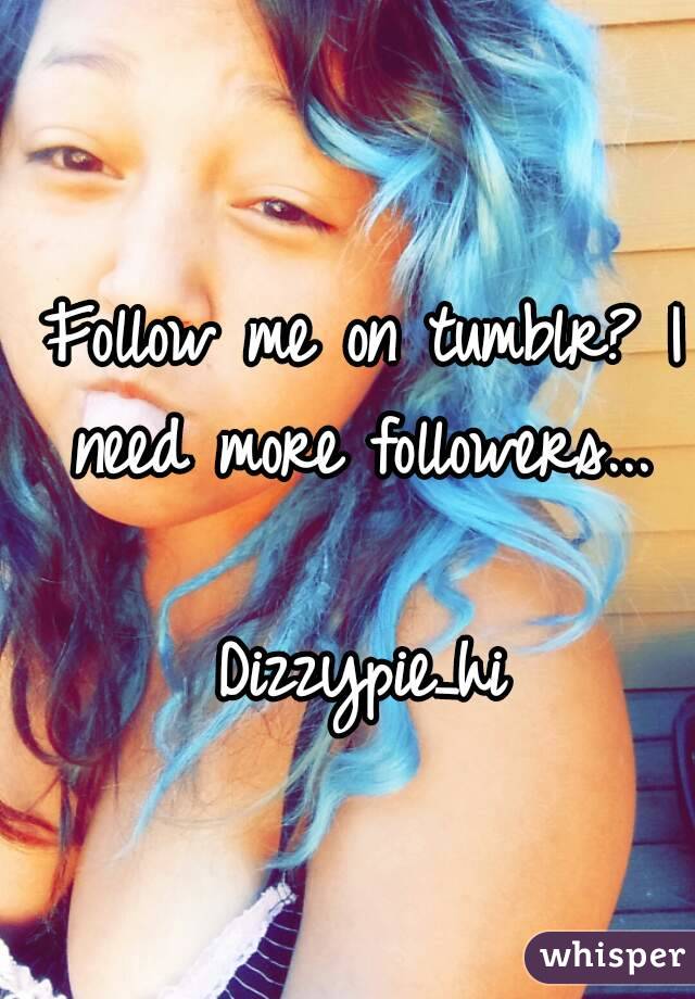 Follow me on tumblr? I need more followers... 

Dizzypie_hi