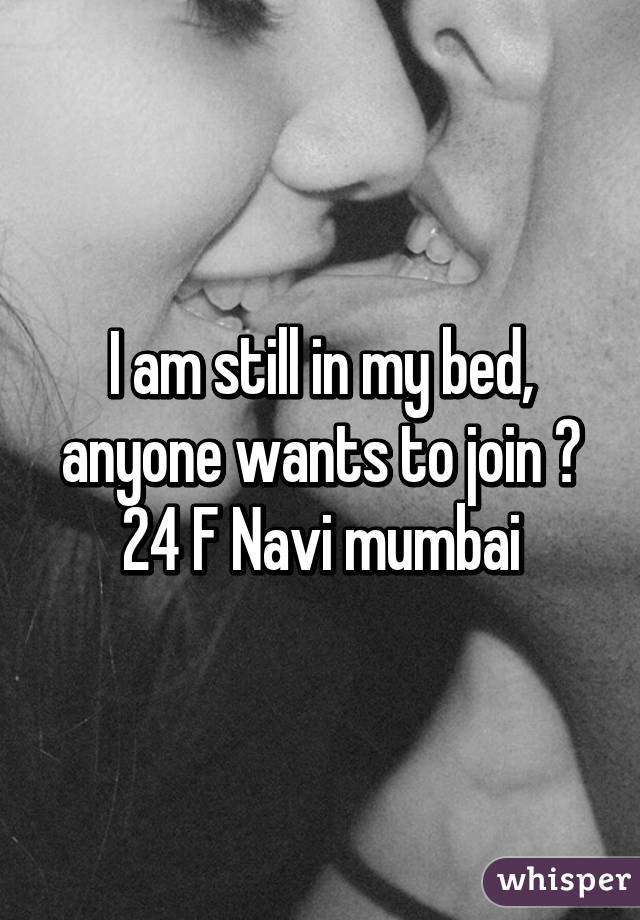 I am still in my bed, anyone wants to join ? 24 F Navi mumbai