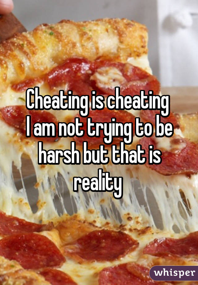 Cheating is cheating 
I am not trying to be harsh but that is reality 