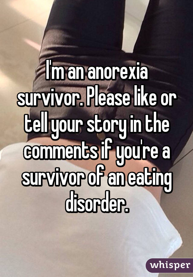 I'm an anorexia survivor. Please like or tell your story in the comments if you're a survivor of an eating disorder.