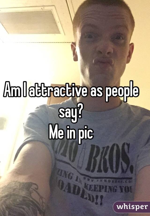 Am I attractive as people say?
Me in pic