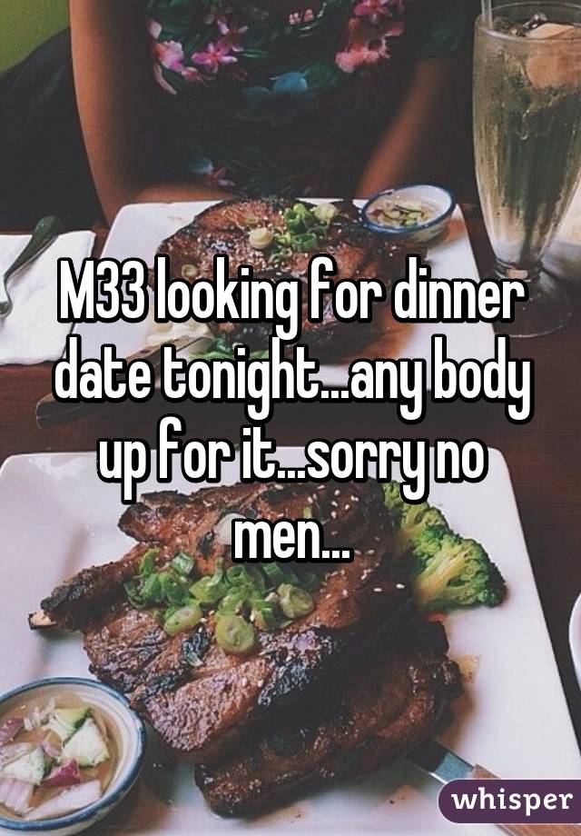 M33 looking for dinner date tonight...any body up for it...sorry no men...