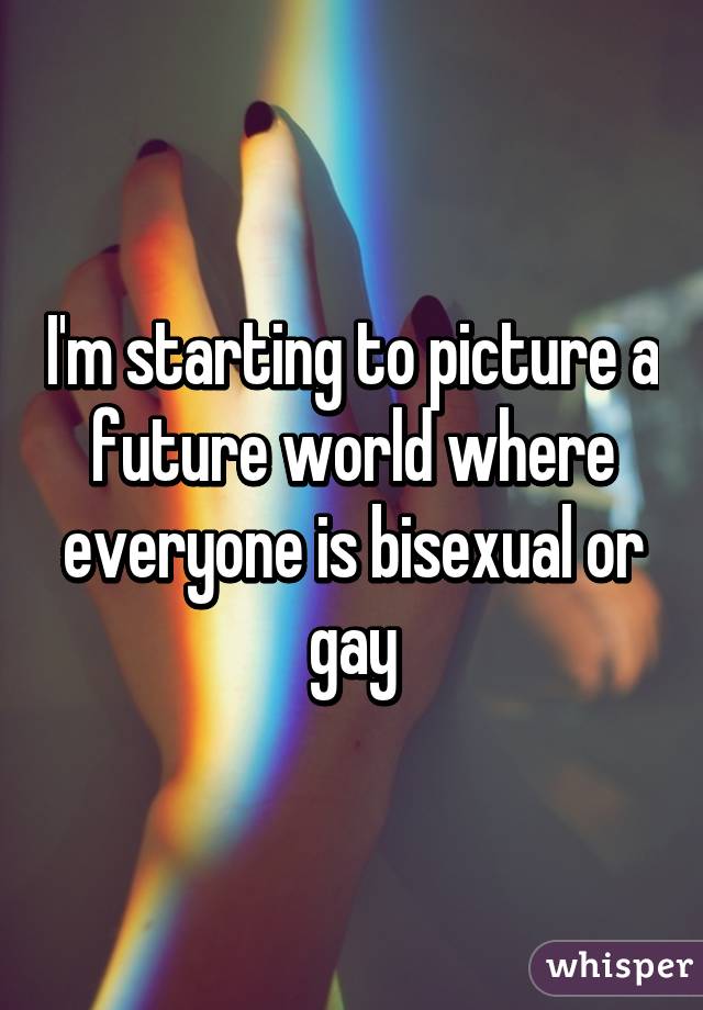 I'm starting to picture a future world where everyone is bisexual or gay