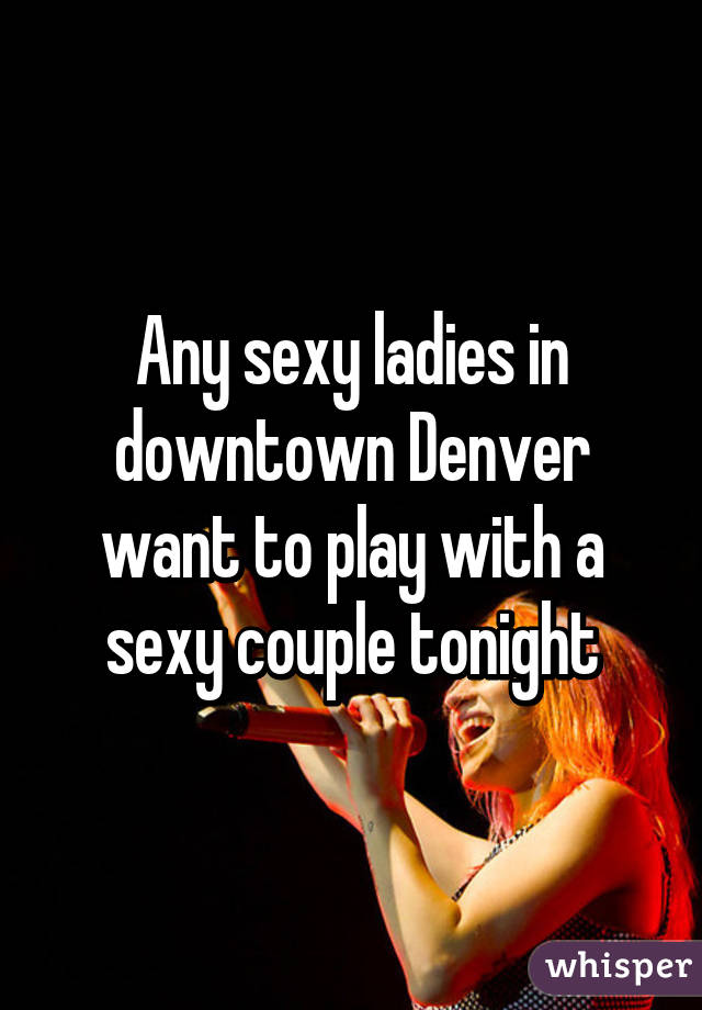 Any sexy ladies in downtown Denver want to play with a sexy couple tonight