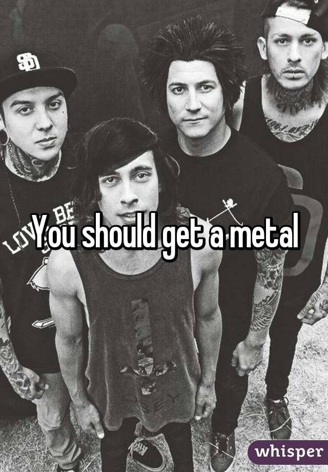 You should get a metal