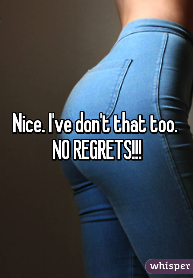 Nice. I've don't that too. 
NO REGRETS!!!