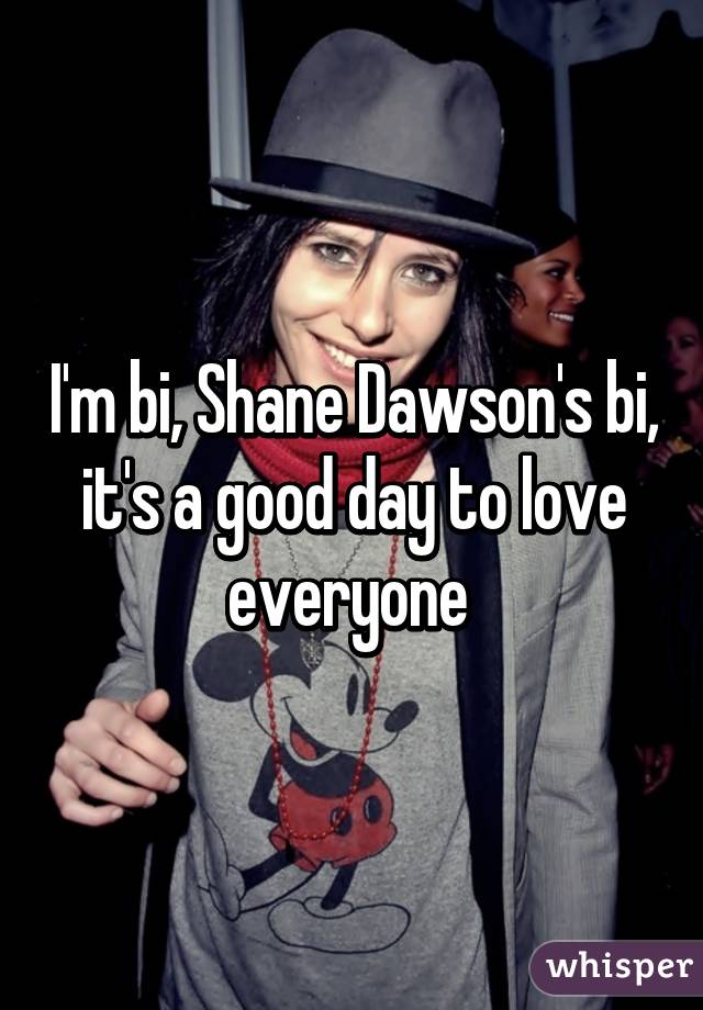 I'm bi, Shane Dawson's bi, it's a good day to love everyone 