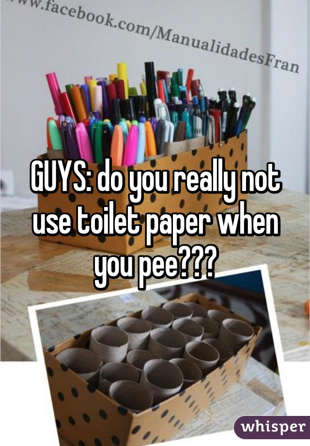 GUYS: do you really not use toilet paper when you pee???