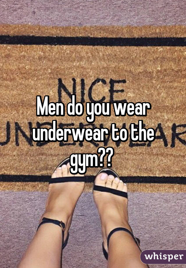 Men do you wear underwear to the gym?? 