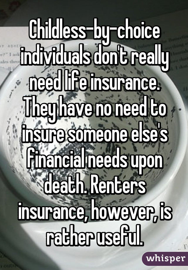 Childless-by-choice individuals don't really need life insurance. They have no need to insure someone else's financial needs upon death. Renters insurance, however, is rather useful.