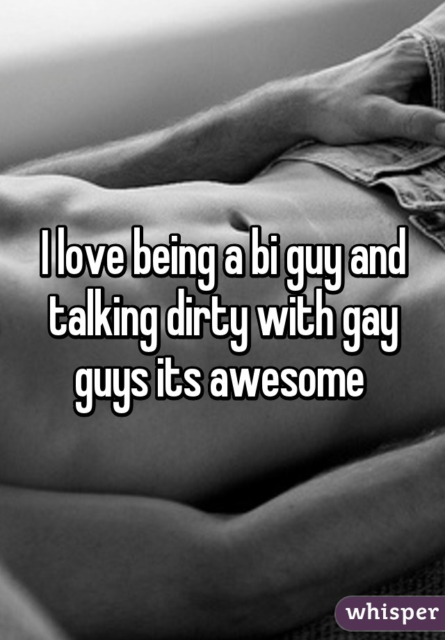 I love being a bi guy and talking dirty with gay guys its awesome 