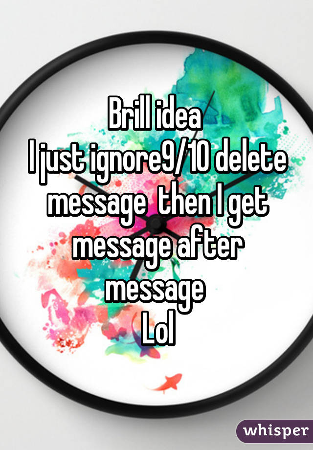 Brill idea 
I just ignore9/10 delete message  then I get message after message 
Lol