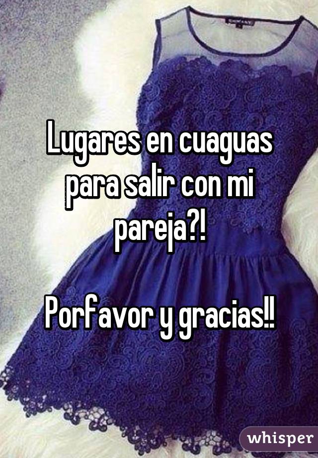 Lugares en cuaguas para salir con mi pareja?!

Porfavor y gracias!!