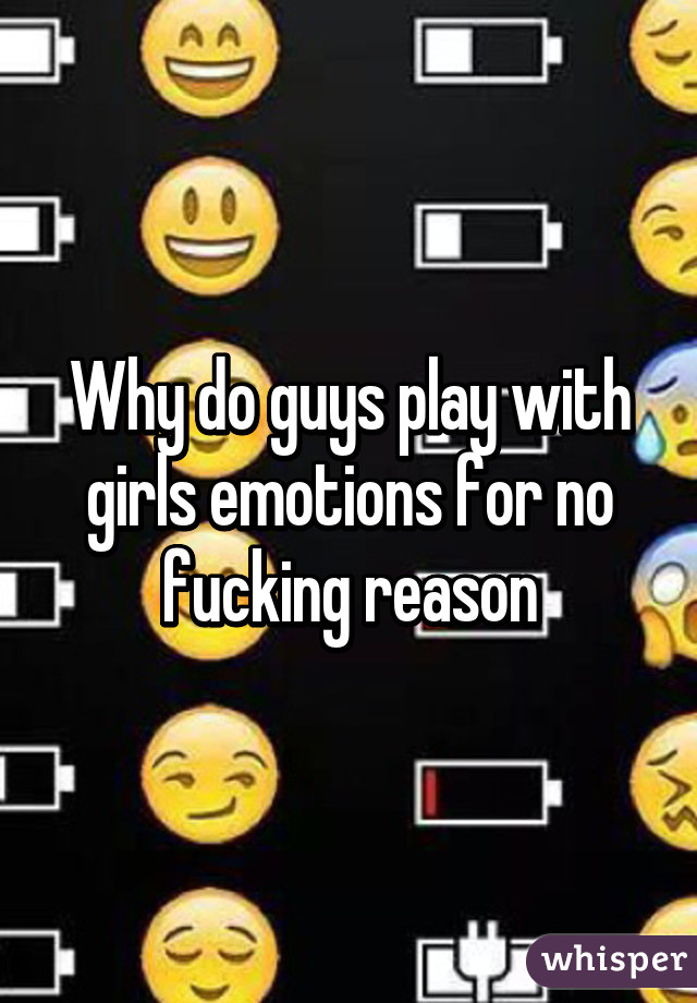 Why do guys play with girls emotions for no fucking reason