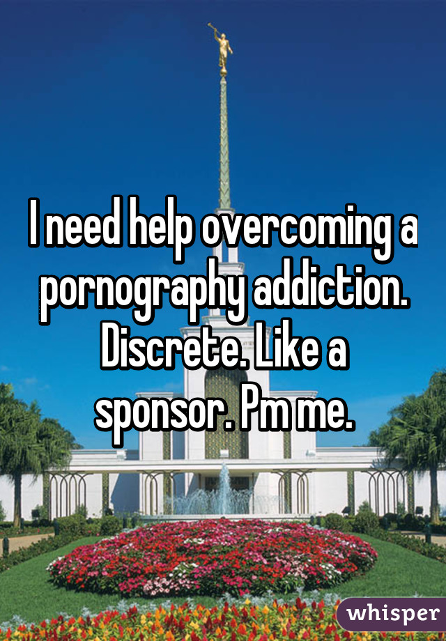 I need help overcoming a pornography addiction. Discrete. Like a sponsor. Pm me.