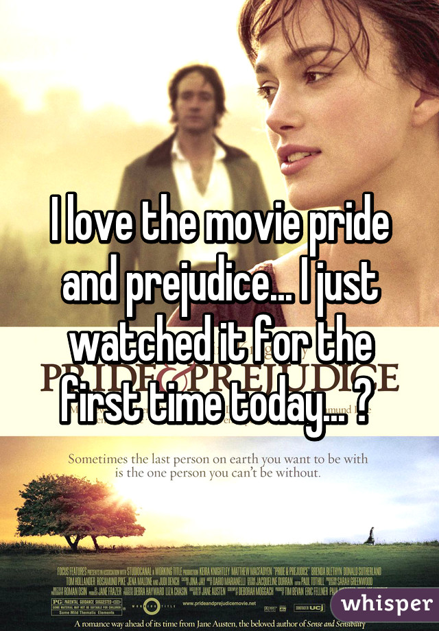 I love the movie pride and prejudice... I just watched it for the first time today... 😁 