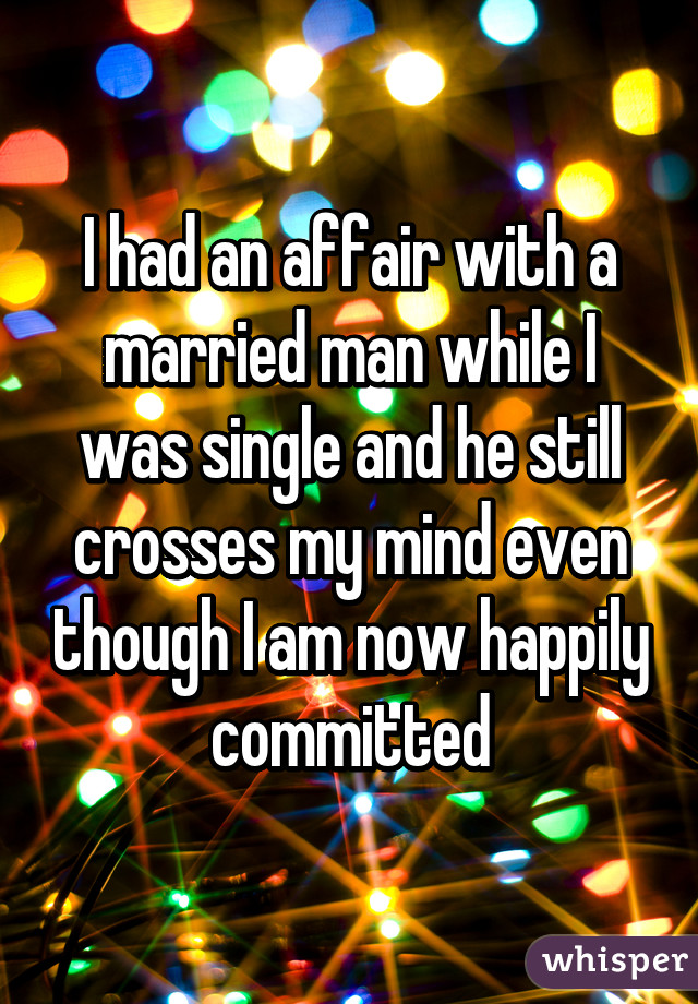 I had an affair with a married man while I was single and he still crosses my mind even though I am now happily committed