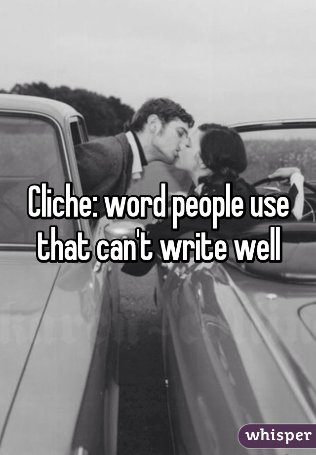 Cliche: word people use that can't write well