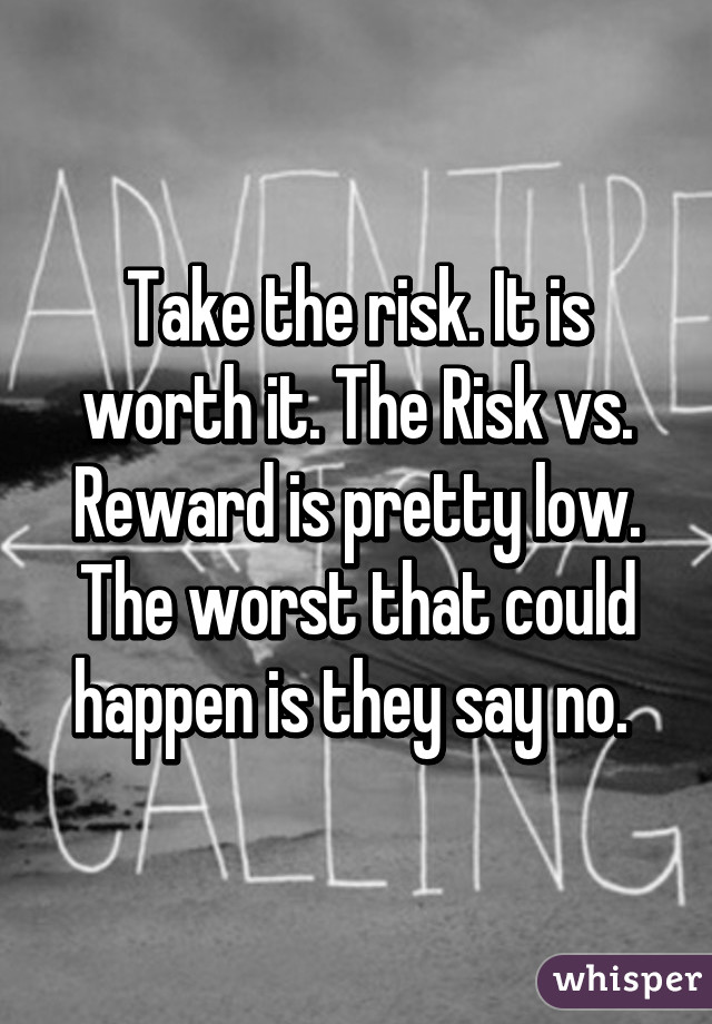 Take the risk. It is worth it. The Risk vs. Reward is pretty low. The worst that could happen is they say no. 