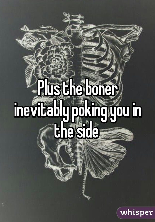 Plus the boner inevitably poking you in the side 