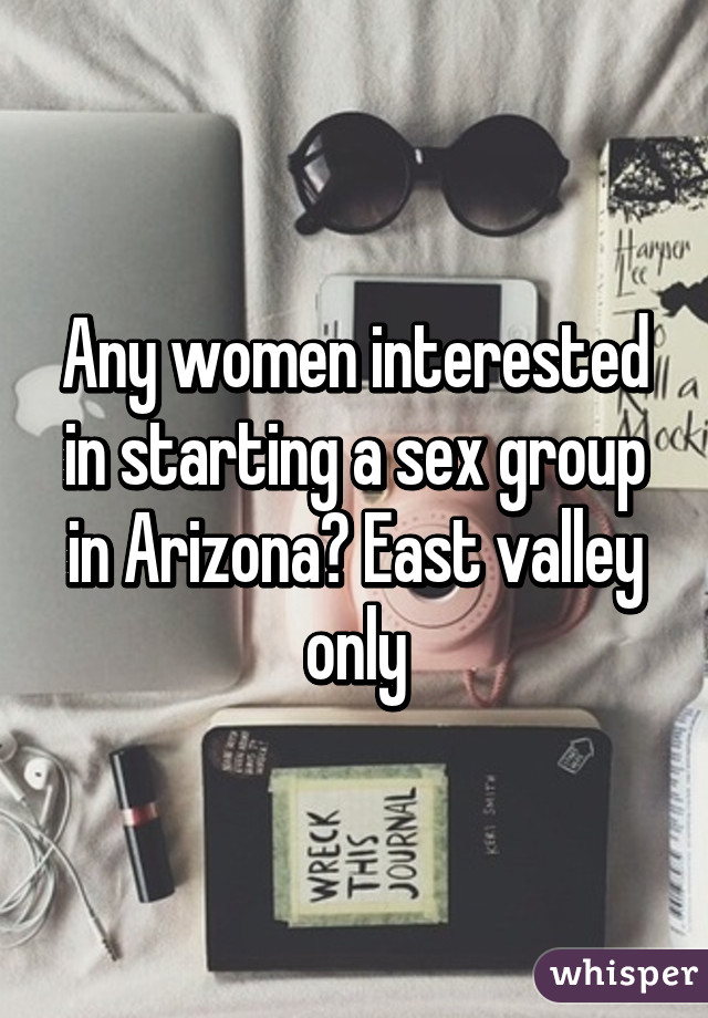 Any women interested in starting a sex group in Arizona? East valley only