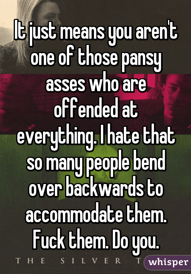 It just means you aren't one of those pansy asses who are offended at everything. I hate that so many people bend over backwards to accommodate them. Fuck them. Do you.