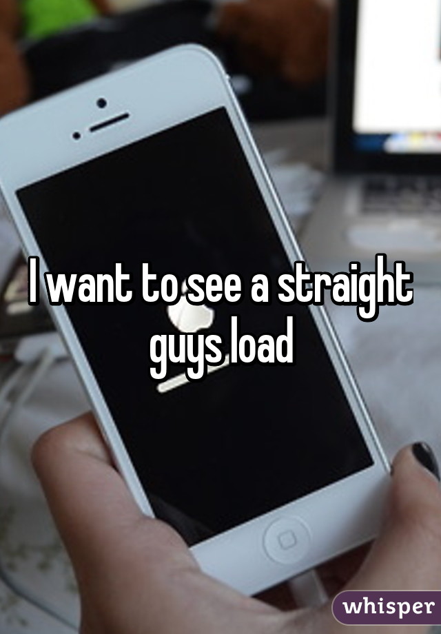 I want to see a straight guys load