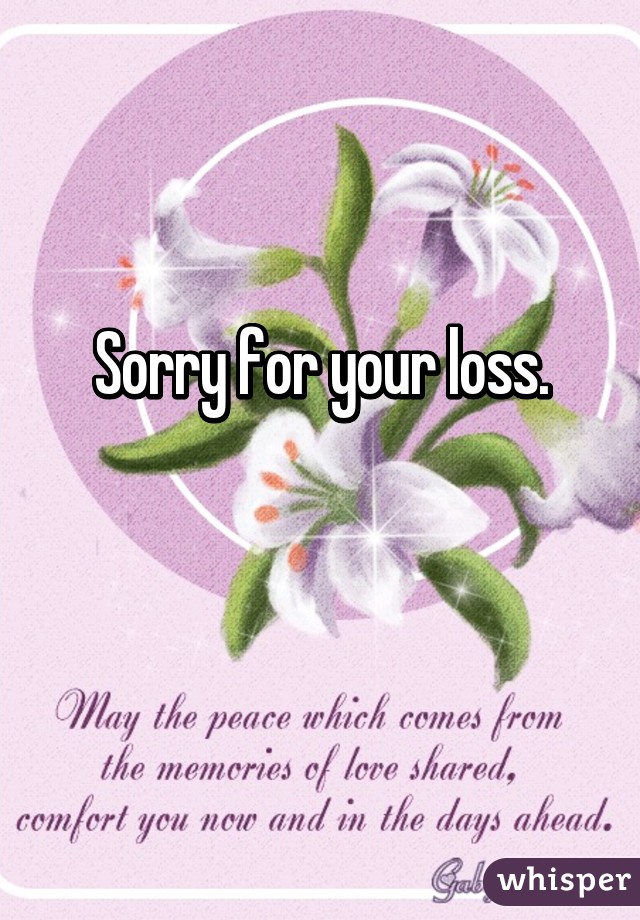 Sorry for your loss.

