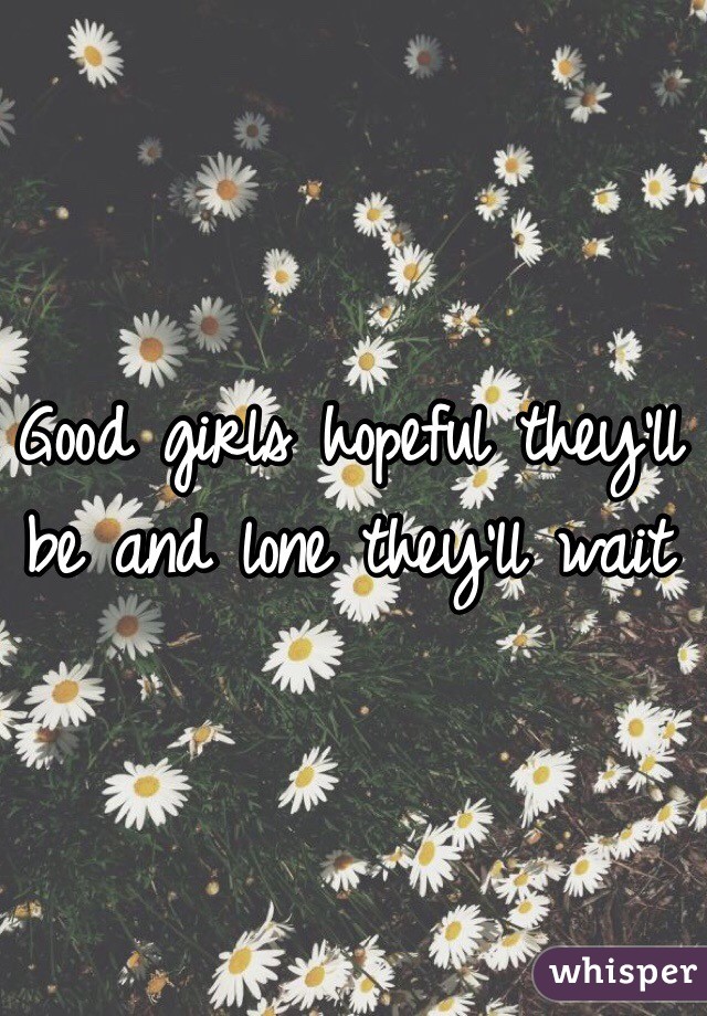 Good girls hopeful they'll be and lone they'll wait