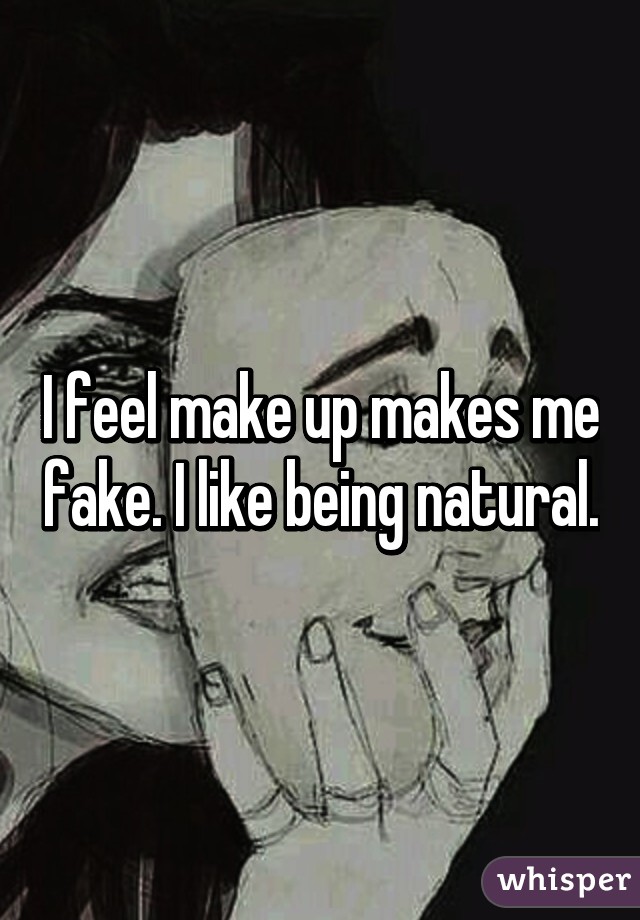 I feel make up makes me fake. I like being natural.