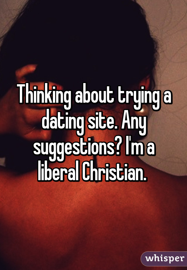 Thinking about trying a dating site. Any suggestions? I'm a liberal Christian. 