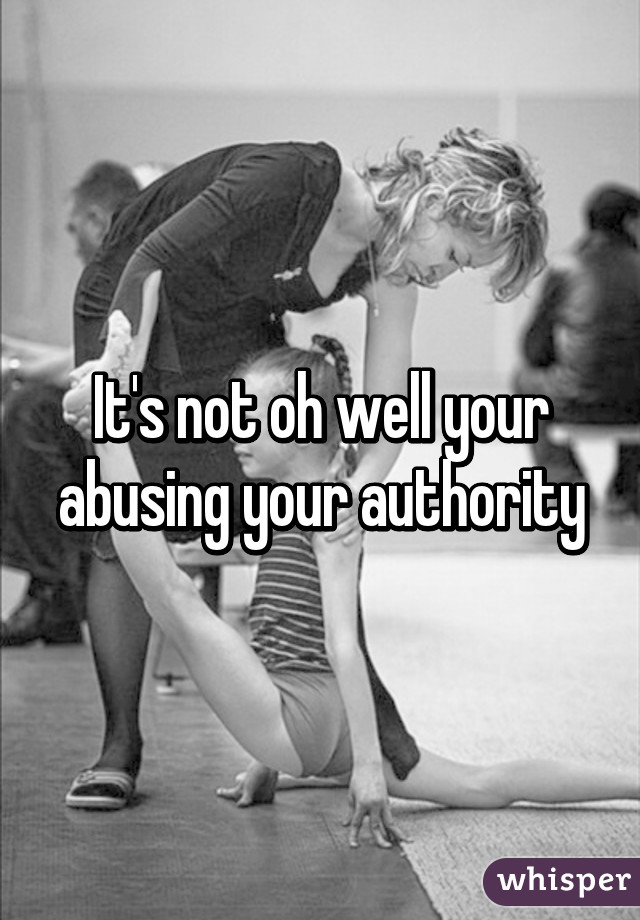 It's not oh well your abusing your authority