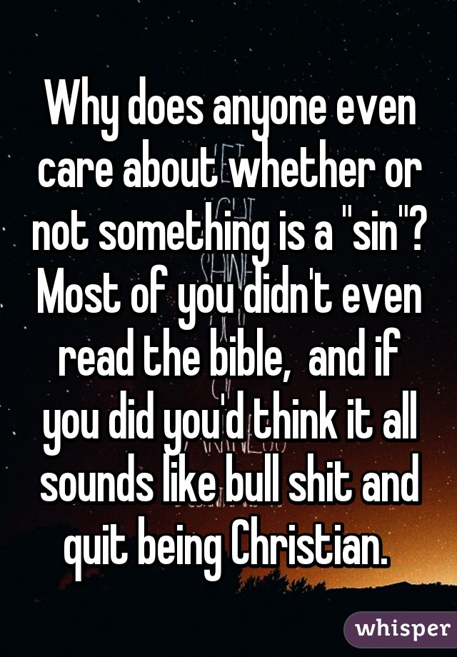 Why does anyone even care about whether or not something is a "sin"? Most of you didn't even read the bible,  and if you did you'd think it all sounds like bull shit and quit being Christian. 