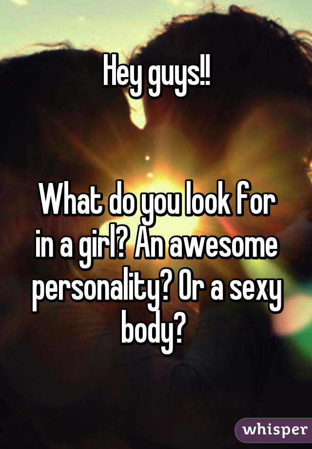 Hey guys!!


What do you look for in a girl? An awesome personality? Or a sexy body? 
