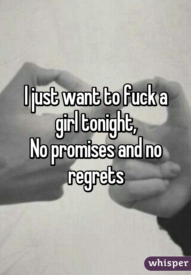 I just want to fuck a girl tonight,
No promises and no regrets