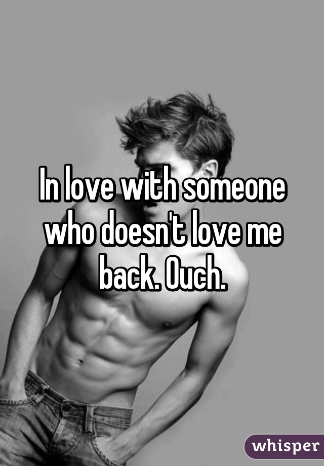 In love with someone who doesn't love me back. Ouch.