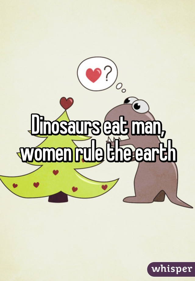 Dinosaurs eat man, women rule the earth