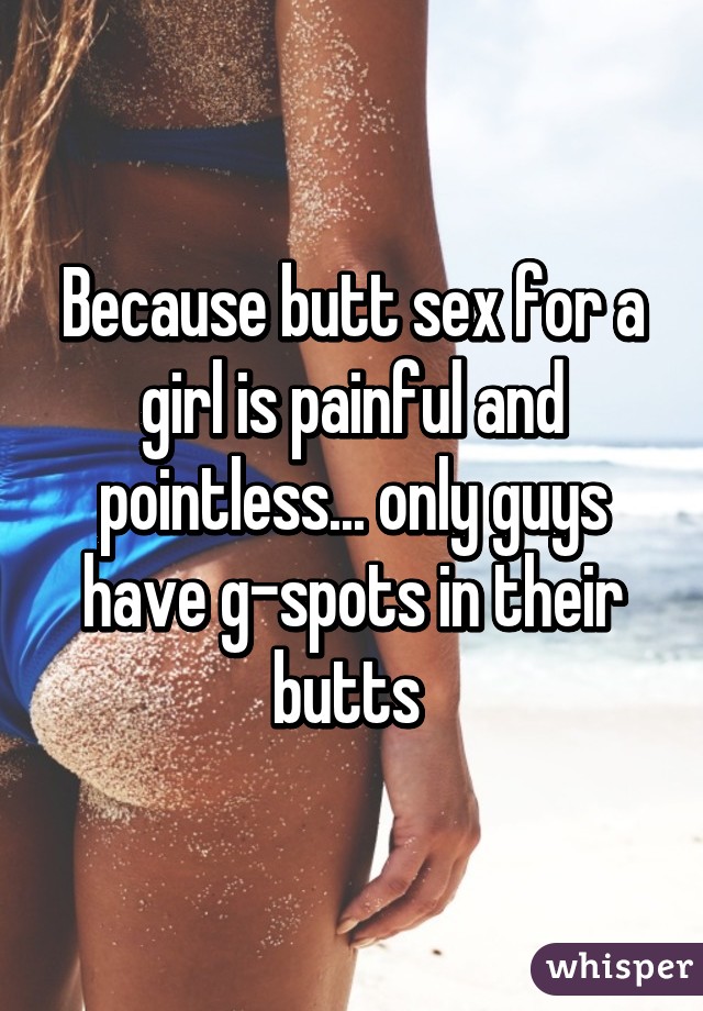 Because butt sex for a girl is painful and pointless... only guys have g-spots in their butts 