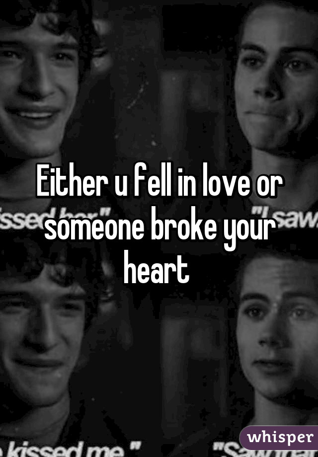 Either u fell in love or someone broke your heart 