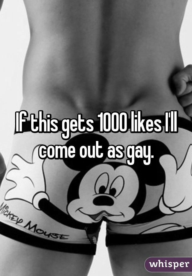 If this gets 1000 likes I'll come out as gay.