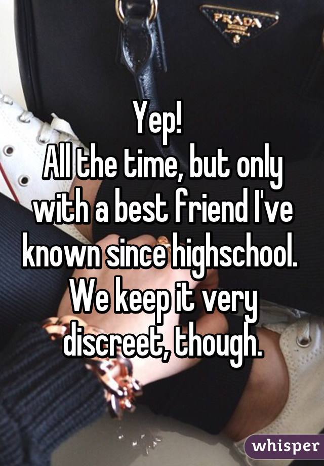 Yep!  
All the time, but only with a best friend I've known since highschool.  We keep it very discreet, though.