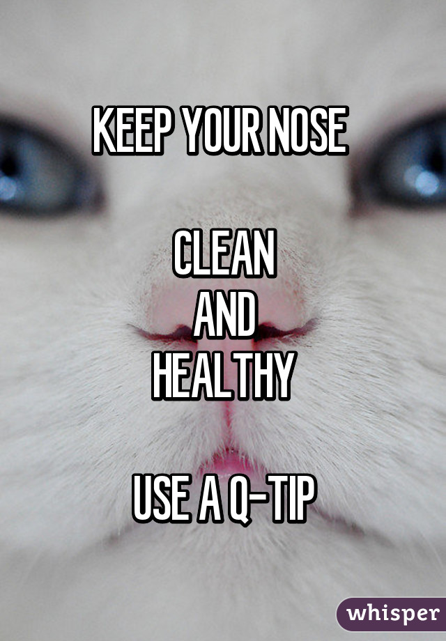 KEEP YOUR NOSE 

CLEAN
AND
HEALTHY

USE A Q-TIP