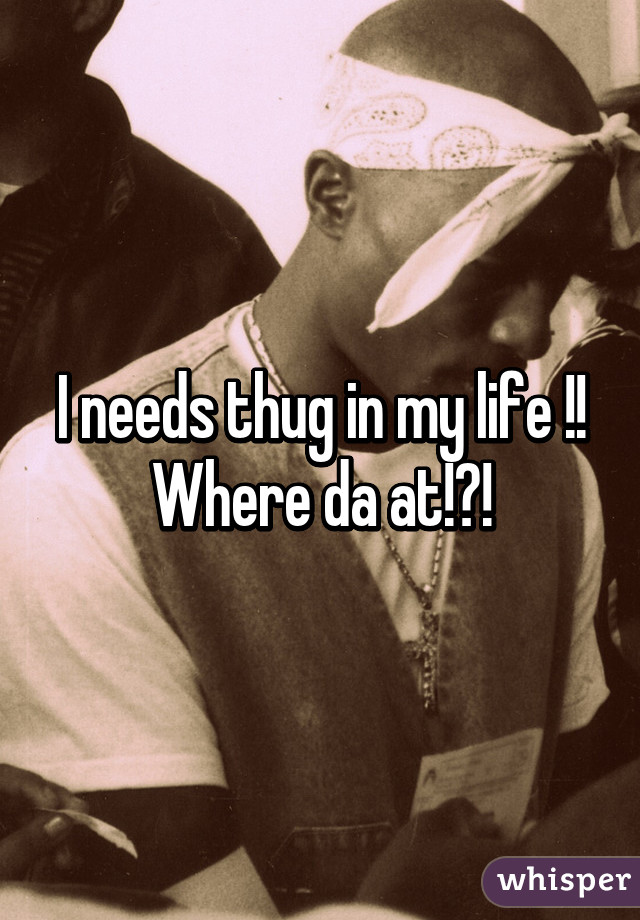 I needs thug in my life !! Where da at!?!