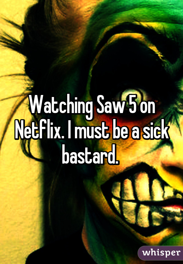 Watching Saw 5 on Netflix. I must be a sick bastard. 