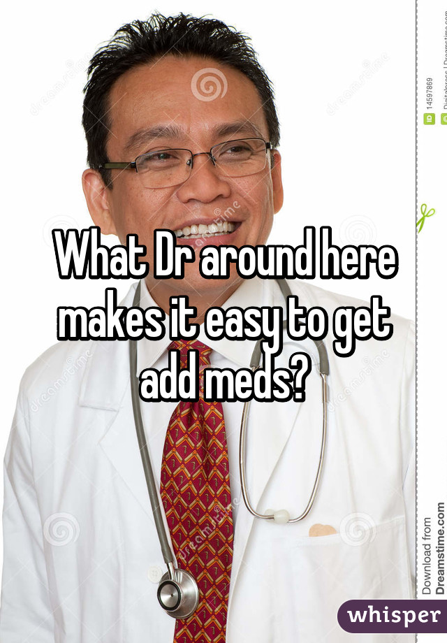 What Dr around here makes it easy to get add meds?