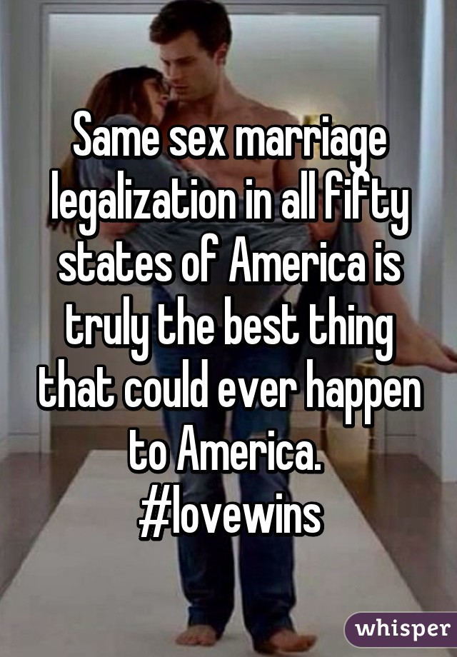 Same sex marriage legalization in all fifty states of America is truly the best thing that could ever happen to America. 
#lovewins