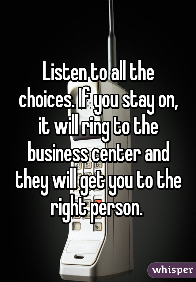 Listen to all the choices. If you stay on, it will ring to the business center and they will get you to the right person. 