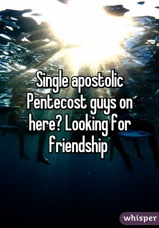 Single apostolic Pentecost guys on here? Looking for friendship 