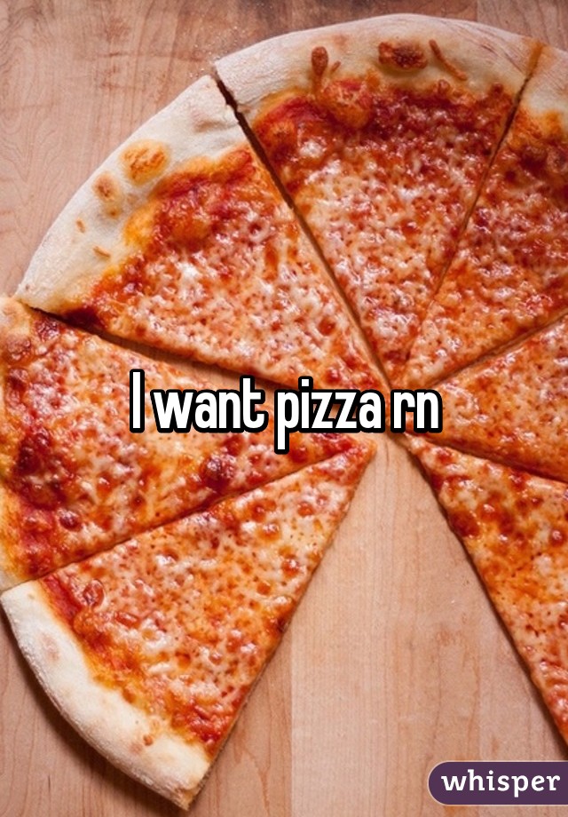 I want pizza rn